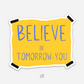 Believe in Tomorrow You - STICKER
